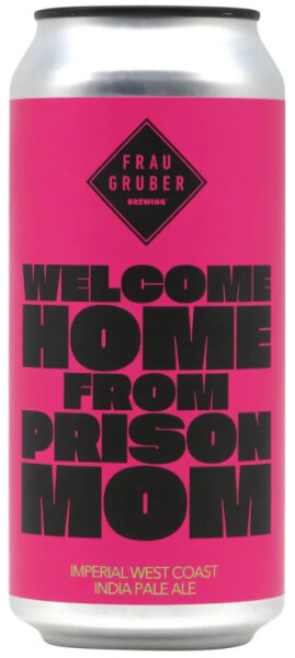 FrauGruber Brewing Welcome Home From Prison Mom