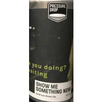 Pressure Drop Brewing Show Me Something New