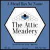 The Attic Meadery A Mead Has No Name